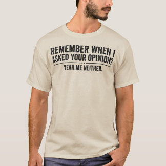 Camiseta Funny Remember When I Asked Your Opinion Sarcastic