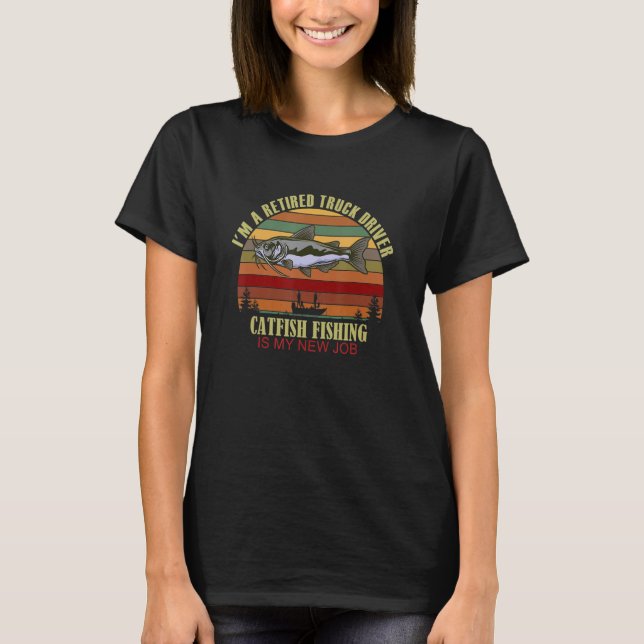Camiseta Funny  Retired TRUCK DRIVER New Job Catfish Fishin (Anverso)