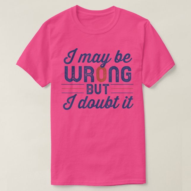 Camiseta Funny Sarcastic Mens I May Be Wrong But I Doubt It (Diseño del anverso)
