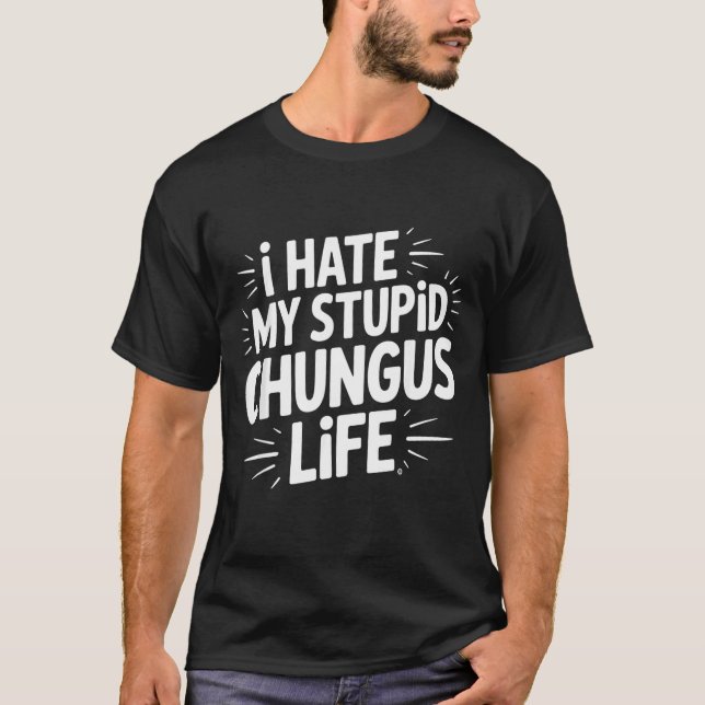 Camiseta Funny Sarcastic Quote I Hate My Chungus Life  (Anverso)
