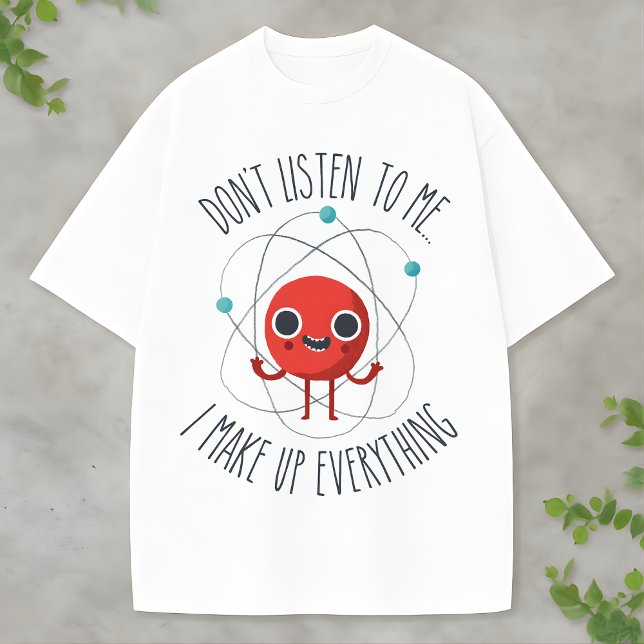 Camiseta Funny Science Atom Character I Make Up Everything (Subido por el creador)