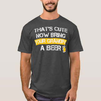 Camiseta Funny Thats Cute Now Bring Your Grandpa A Beer