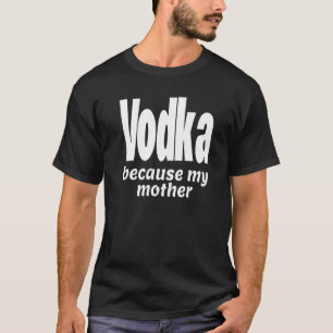 Camiseta Funny Vodka Because My Mother Alcohol Drink Party 
