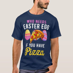 Camiseta Funny Who Needs Easter Egg If You Have Pizza Easte
