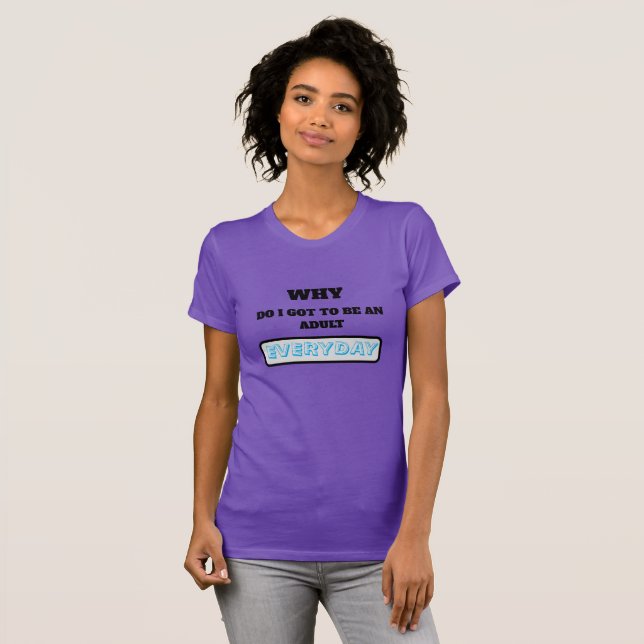 Camiseta Funny Why Do I Got To Be An Adult Everyday (Anverso completo)