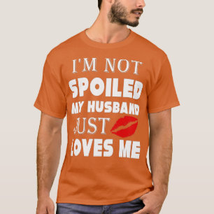 Camiseta Funny Wife Im Not Spoiled My Husband Just Loves Me