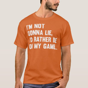 Camiseta Gamer Im Not Gonna Lie Id Rather Be On My Game