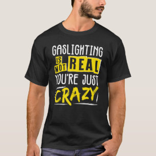 Camiseta Gaslighting Is Not Real Youre Just Crazy