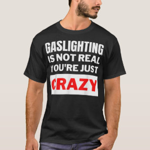 Camiseta Gaslighting is not real you're just crazy