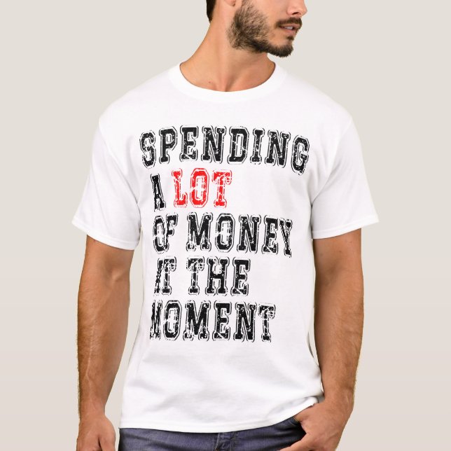 Camiseta Gastar Mucho Dinero En Este Momento (Anverso)