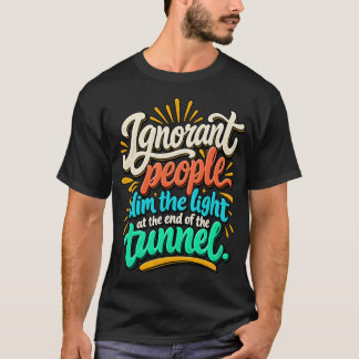 Camiseta Gente Ignorante Divertida Ilumina el Fin del Túnel