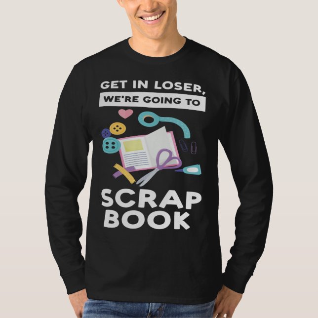 Camiseta get in loser we re going to scrapbook scrapbooking (Anverso)