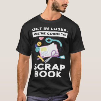 Camiseta get in loser we re going to scrapbook scrapbooking