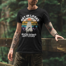 Camiseta Get in Loser We're Diong Butt Stuff Funny Ufo