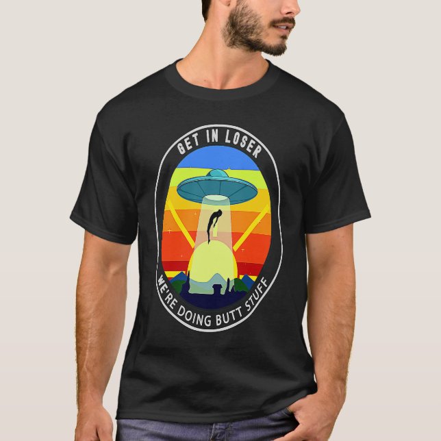 Camiseta Get In Loser We're Doing Butt Stuff Alien Abductio (Anverso)