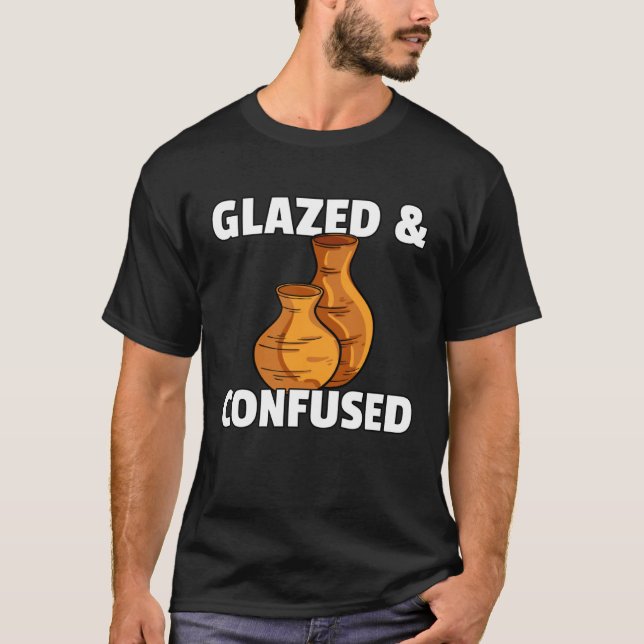 Camiseta Glazed & Confused  Pottery Ceramic For Pot Artists (Anverso)