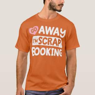 Camiseta Go Away I'm Scrapbooking Scrapbook Funny Women Gir
