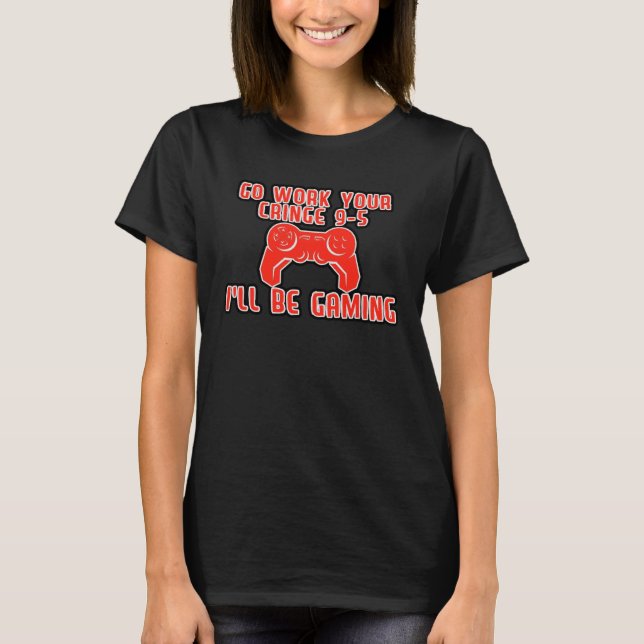 Camiseta Go Work Your Cringe 9 5 I ll Be Gaming (Anverso)
