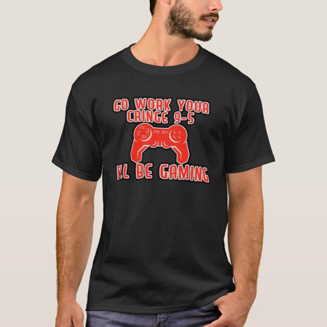 Camiseta Go Work Your Cringe 9 5 I ll Be Gaming (Anverso)