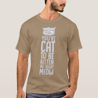 Camiseta Gracioso Cat Pun Tienes Que Estar Gatito, Correcto