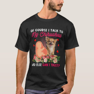 Camiseta Hablo Con Mi Chihuahua, Que Si No Puedo Confiar En