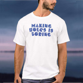Camiseta Hacer agujeros es aburrido