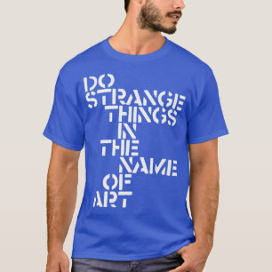 Camiseta Hacer cosas extrañas en nombre del arte