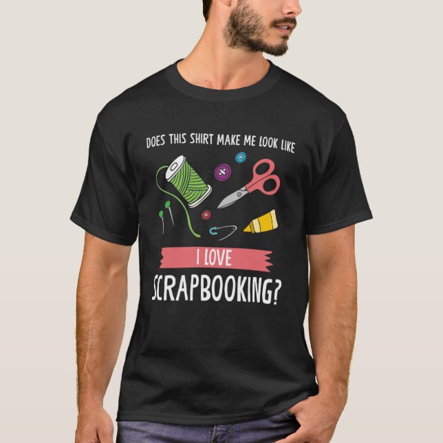 Camiseta hacer que parezca que me gusta scrapbook (Anverso)