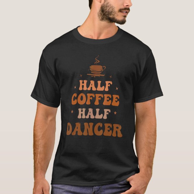 Camiseta Half Coffee Half Dancer Groovy Coffee Dancer Life  (Anverso)