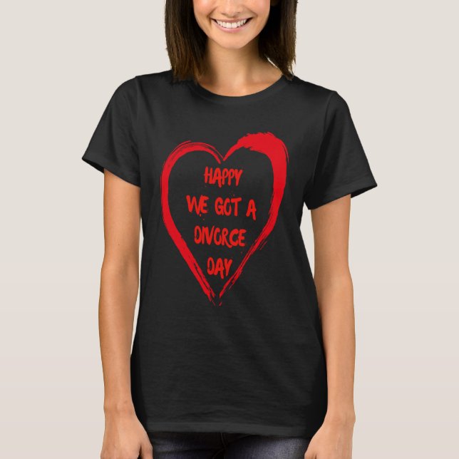 Camiseta Happy We Got A Divorce Day Sarcastic Valentine Gal (Anverso)