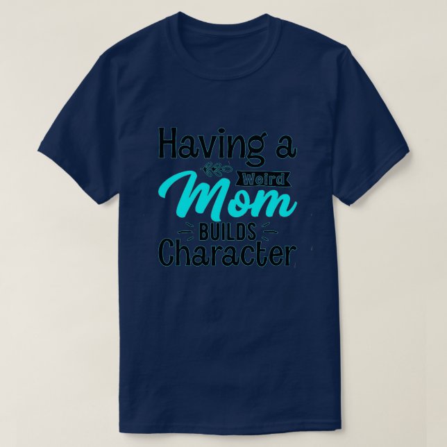 Camiseta Having a weird mom builds character 3 (Diseño del anverso)