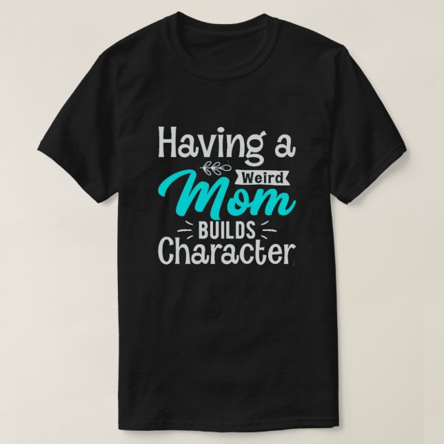 Camiseta Having a weird mom builds character 4 (Diseño del anverso)