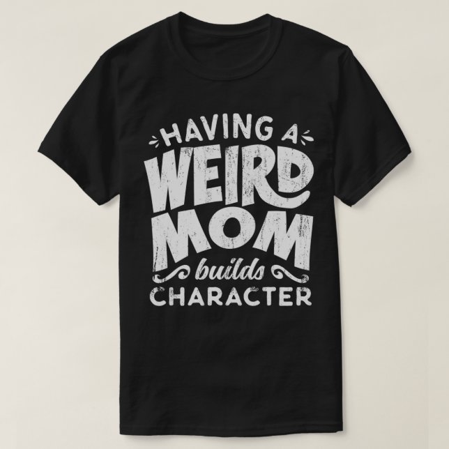 Camiseta Having A Weird Mom Builds Character  Funny Mothers (Diseño del anverso)