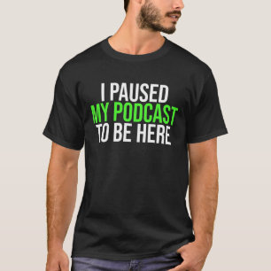 Camiseta He detenido mi podcast para estar aquí