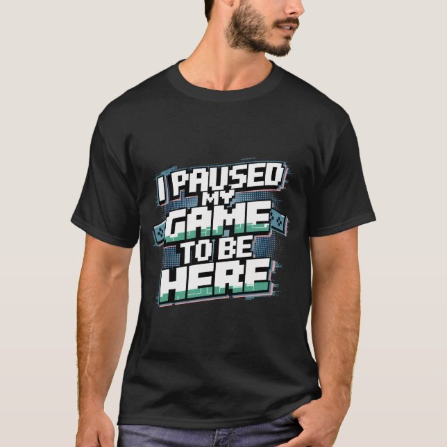 Camiseta He parado mi juego para estar aquí... (Anverso)