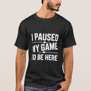 Camiseta He parado mi juego para estar aquí...