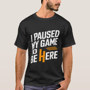 Camiseta He parado mi juego para estar aquí...