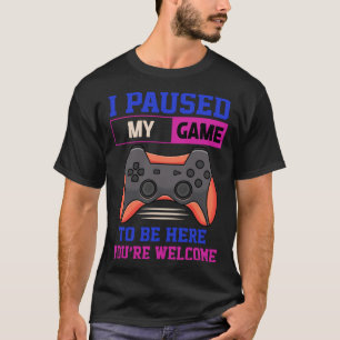 Camiseta He parado mi juego para estar aquí Eres bienvenido
