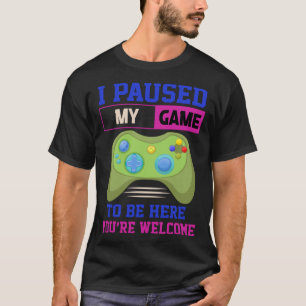 Camiseta He parado mi juego para estar aquí Eres bienvenido