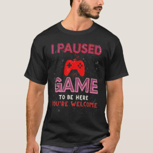 Camiseta He parado mi juego para estar aquí. Eres gracioso.