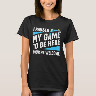 Camiseta He parado mi juego para estar aquí, eres un video 