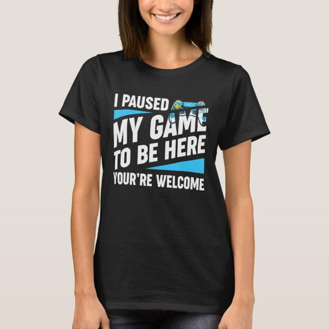 Camiseta He parado mi juego para estar aquí, eres un video  (Anverso)
