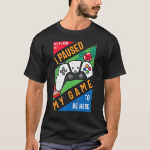 Camiseta He parado mi juego para estar aquí gráfico sarcást