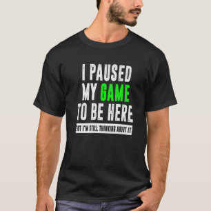 Camiseta He parado mi juego para estar aquí, pero sigo pens