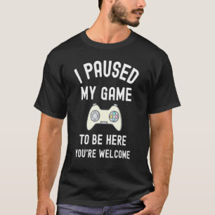 Camiseta He parado mi juego para estar aquí, te dan la bien