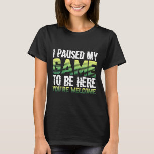 Camiseta He parado mi juego para estar aquí tu eres bienven