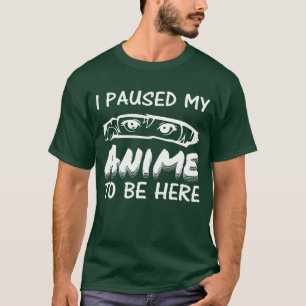Camiseta He Pausado Mi Anime Para Estar Aquí