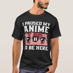 Camiseta He Pausado Mi Anime Para Estar Aquí.