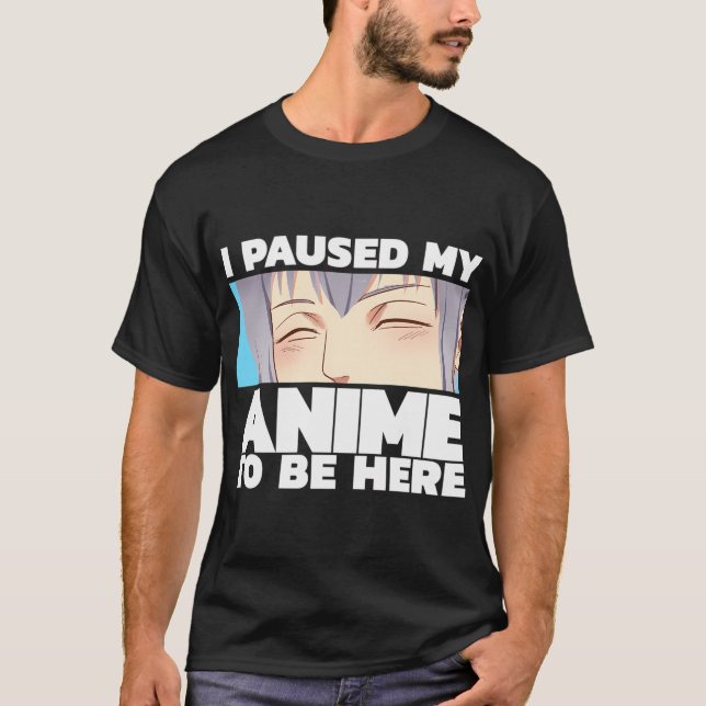 Camiseta He Pausado Mi Anime Para Estar Aquí (Anverso)