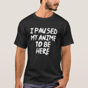Camiseta He Pausado Mi Anime Para Estar Aquí Divertido Ani